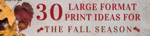 25 Large Format Print Ideas for Fall!